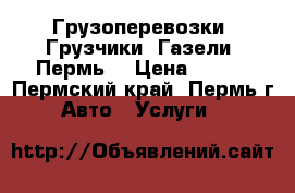 Грузоперевозки, Грузчики, Газели, Пермь  › Цена ­ 250 - Пермский край, Пермь г. Авто » Услуги   